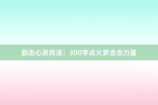 励志心灵鸡汤:300字点火梦念念力量