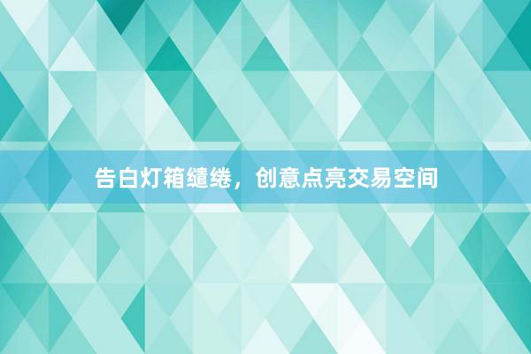 告白灯箱缱绻，创意点亮交易空间
